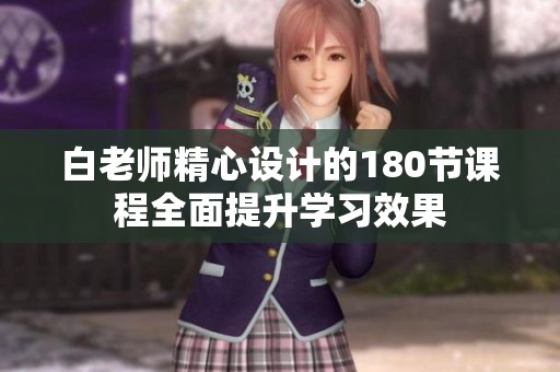 白老师精心设计的180节课程全面提升学习效果