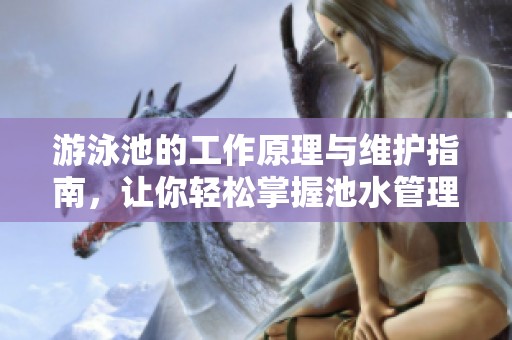 游泳池的工作原理与维护指南，让你轻松掌握池水管理技巧