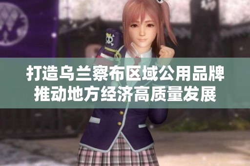 打造乌兰察布区域公用品牌推动地方经济高质量发展