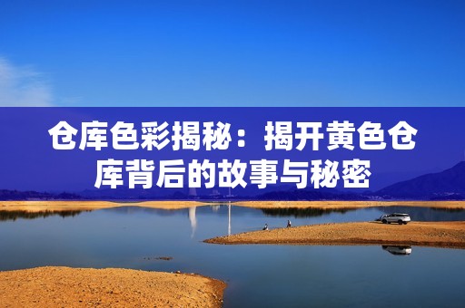 仓库色彩揭秘：揭开黄色仓库背后的故事与秘密