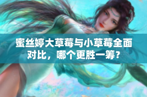 蜜丝婷大草莓与小草莓全面对比，哪个更胜一筹？