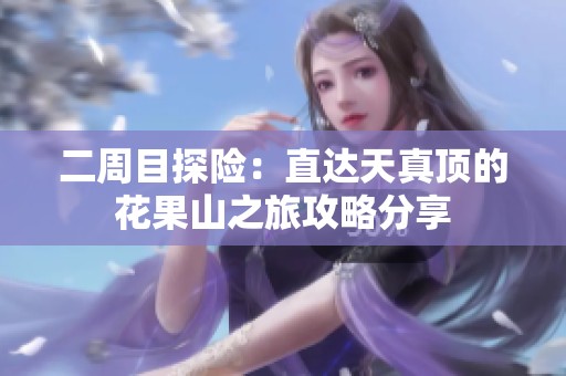 二周目探险：直达天真顶的花果山之旅攻略分享