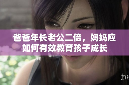 爸爸年长老公二倍，妈妈应如何有效教育孩子成长