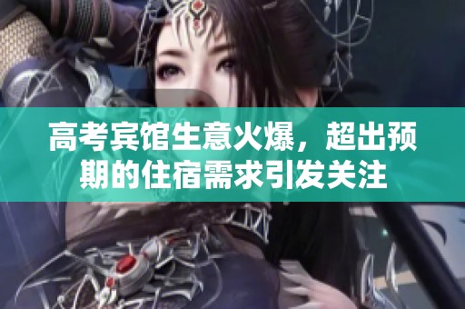 高考宾馆生意火爆，超出预期的住宿需求引发关注