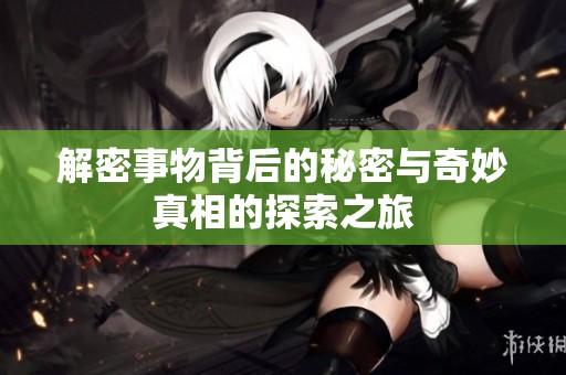 解密事物背后的秘密与奇妙真相的探索之旅