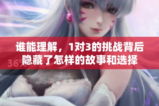谁能理解，1对3的挑战背后隐藏了怎样的故事和选择