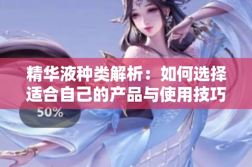 精华液种类解析：如何选择适合自己的产品与使用技巧