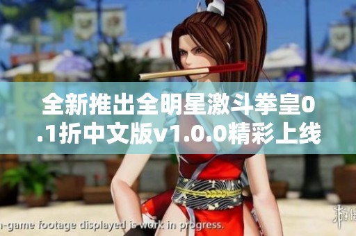 全新推出全明星激斗拳皇0.1折中文版v1.0.0精彩上线