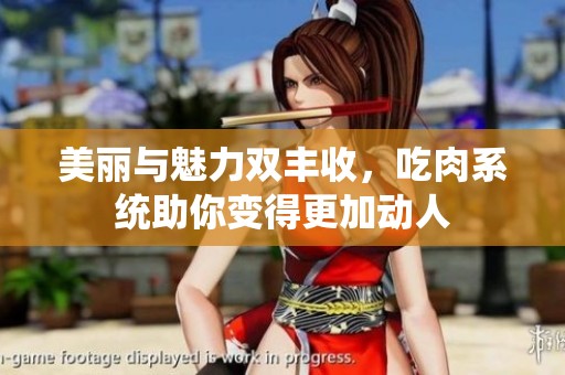 美丽与魅力双丰收，吃肉系统助你变得更加动人