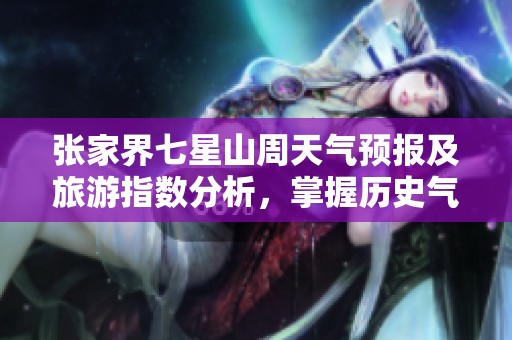 张家界七星山周天气预报及旅游指数分析，掌握历史气温变化