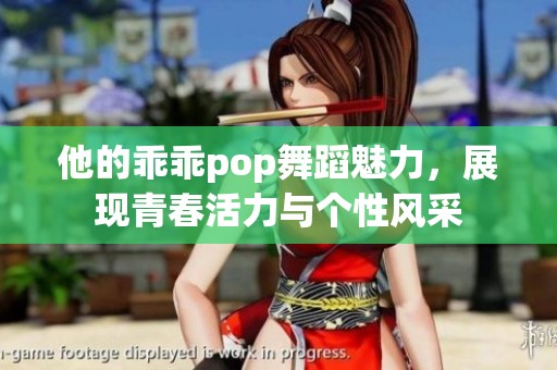 他的乖乖pop舞蹈魅力，展现青春活力与个性风采