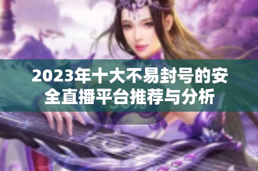 2023年十大不易封号的安全直播平台推荐与分析