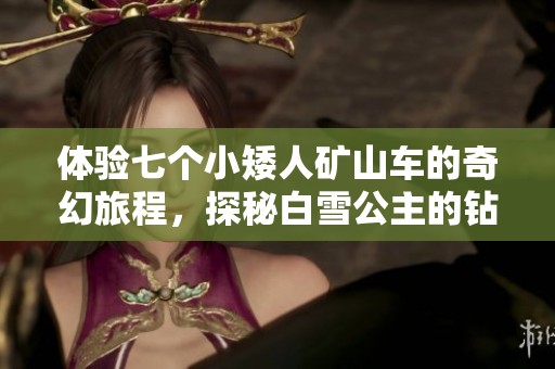 体验七个小矮人矿山车的奇幻旅程，探秘白雪公主的钻石矿世界