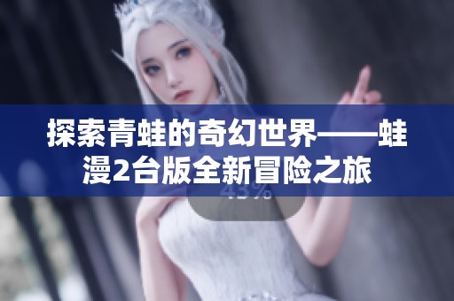 探索青蛙的奇幻世界——蛙漫2台版全新冒险之旅