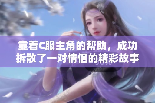 靠着C服主角的帮助，成功拆散了一对情侣的精彩故事