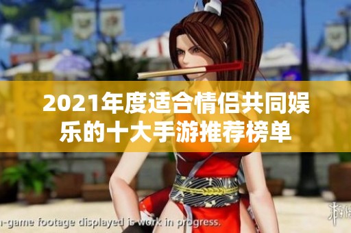 2021年度适合情侣共同娱乐的十大手游推荐榜单