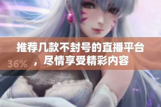 推荐几款不封号的直播平台，尽情享受精彩内容