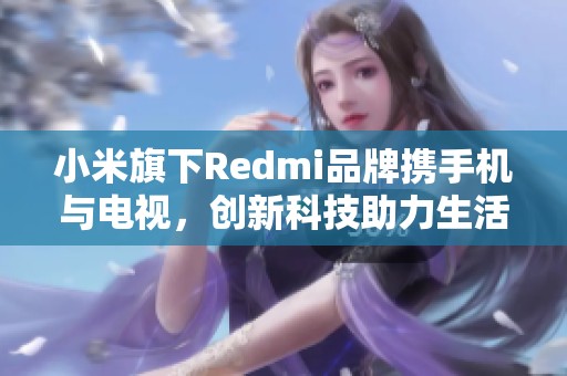 小米旗下Redmi品牌携手机与电视，创新科技助力生活升级