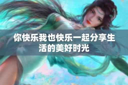 你快乐我也快乐一起分享生活的美好时光