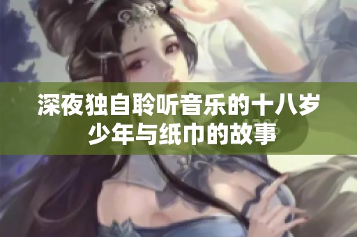 深夜独自聆听音乐的十八岁 少年与纸巾的故事