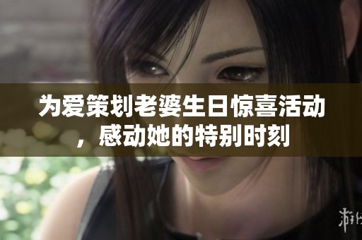 为爱策划老婆生日惊喜活动，感动她的特别时刻