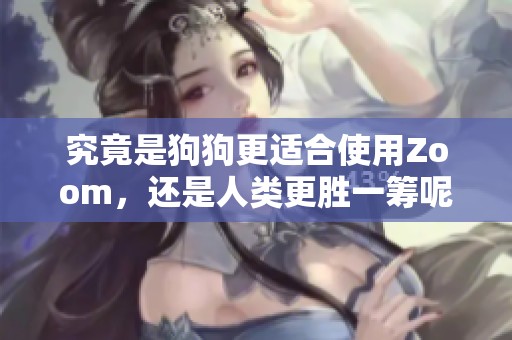 究竟是狗狗更适合使用Zoom，还是人类更胜一筹呢