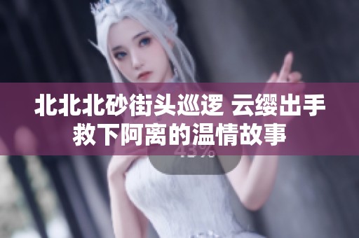 北北北砂街头巡逻 云缨出手救下阿离的温情故事