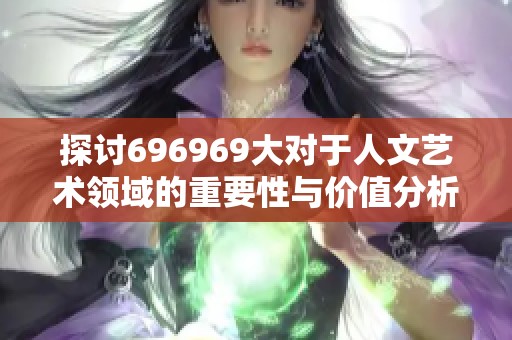 探讨696969大对于人文艺术领域的重要性与价值分析