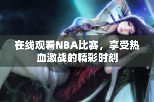 在线观看NBA比赛，享受热血激战的精彩时刻