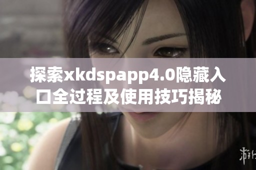 探索xkdspapp4.0隐藏入口全过程及使用技巧揭秘