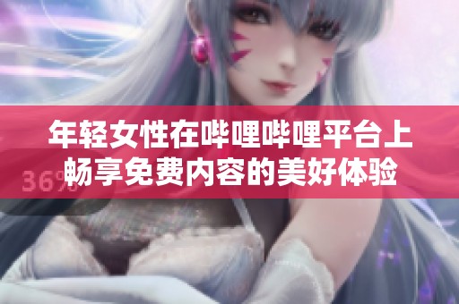 年轻女性在哔哩哔哩平台上畅享免费内容的美好体验