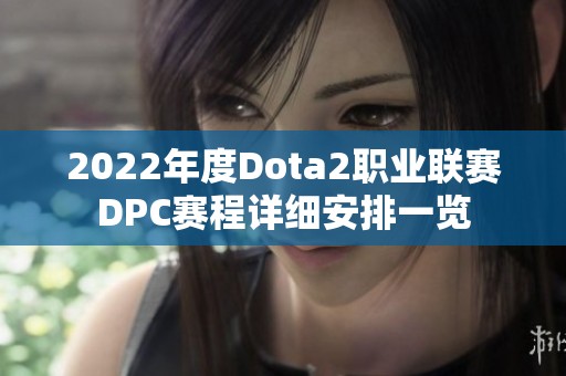2022年度Dota2职业联赛DPC赛程详细安排一览