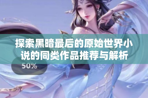 探索黑暗最后的原始世界小说的同类作品推荐与解析