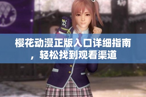 樱花动漫正版入口详细指南，轻松找到观看渠道