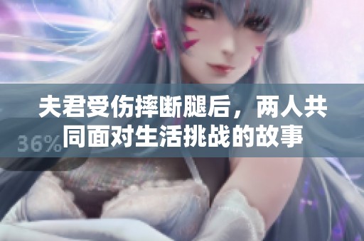 夫君受伤摔断腿后，两人共同面对生活挑战的故事
