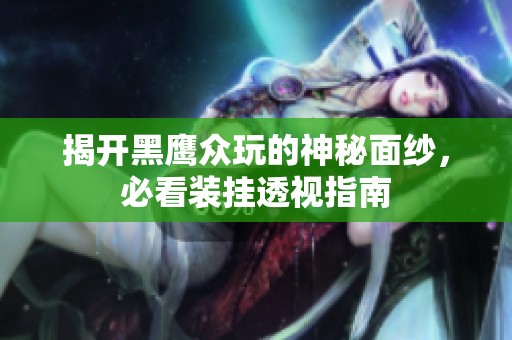 揭开黑鹰众玩的神秘面纱，必看装挂透视指南
