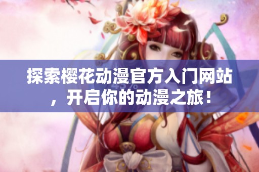 探索樱花动漫官方入门网站，开启你的动漫之旅！