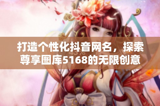 打造个性化抖音网名，探索尊享图库5168的无限创意