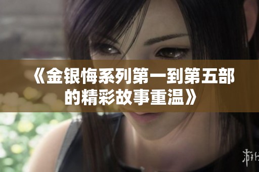 《金银悔系列第一到第五部的精彩故事重温》