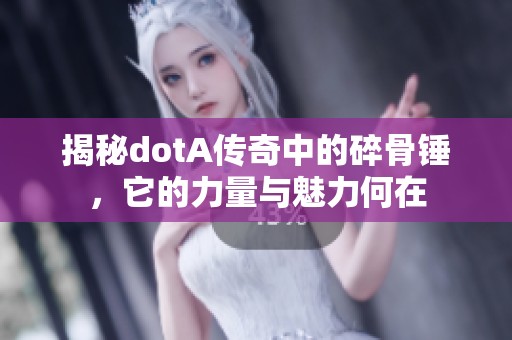 揭秘dotA传奇中的碎骨锤，它的力量与魅力何在
