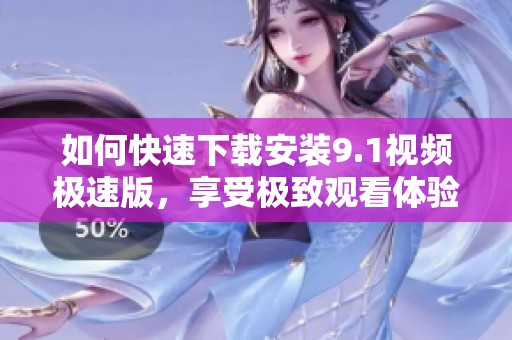 如何快速下载安装9.1视频极速版，享受极致观看体验