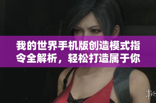 我的世界手机版创造模式指令全解析，轻松打造属于你的世界