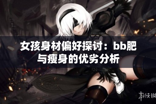 女孩身材偏好探讨：bb肥与瘦身的优劣分析