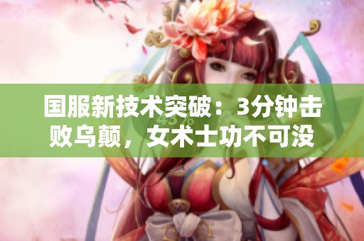 国服新技术突破：3分钟击败乌颠，女术士功不可没