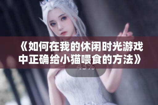 《如何在我的休闲时光游戏中正确给小猫喂食的方法》