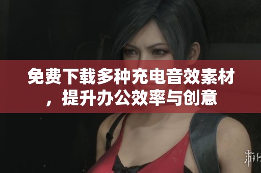 免费下载多种充电音效素材，提升办公效率与创意
