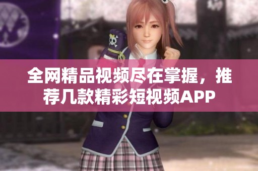 全网精品视频尽在掌握，推荐几款精彩短视频APP