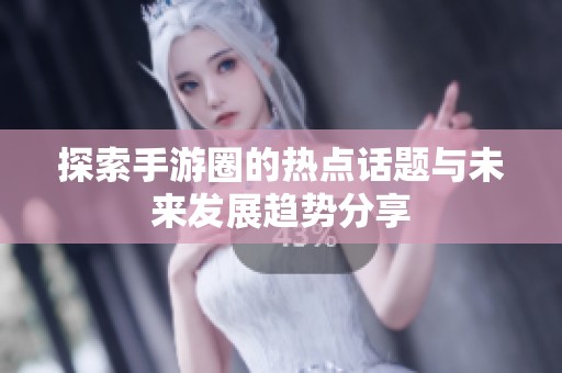探索手游圈的热点话题与未来发展趋势分享