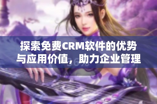 探索免费CRM软件的优势与应用价值，助力企业管理提升