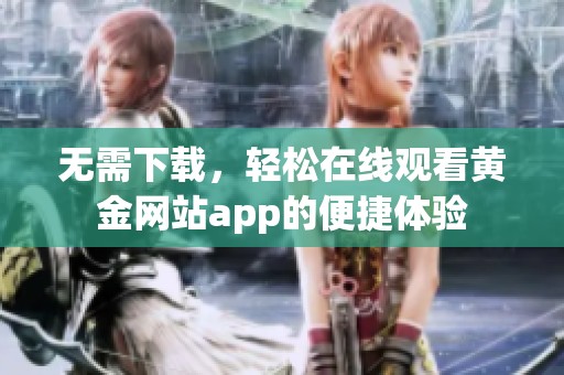 无需下载，轻松在线观看黄金网站app的便捷体验